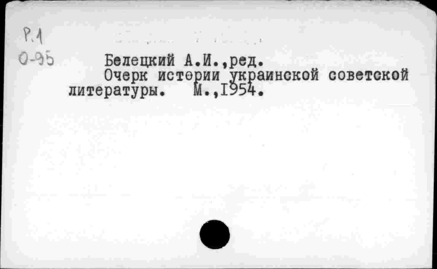 ﻿Белецкий А.И.,ред.
Очерк истории украинской советской литературы. М.,1954.